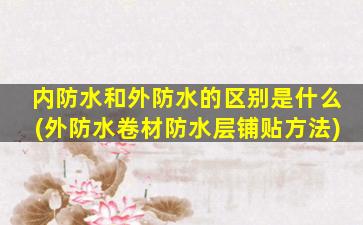 内防水和外防水的区别是什么(外防水卷材防水层铺贴方法)