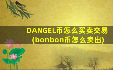 DANGEL币怎么买卖交易(bonbon币怎么卖出)