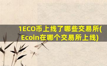 1ECO币上线了哪些交易所(Ecoin在哪个交易所上线)