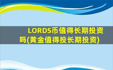 LORDS币值得长期投资吗(黄金值得投长期投资)