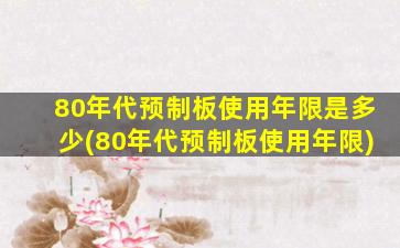 80年代预制板使用年限是多少(80年代预制板使用年限)