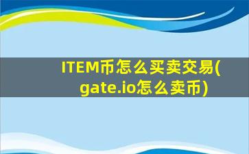 ITEM币怎么买卖交易(gate.io怎么卖币)