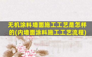 无机涂料墙面施工工艺是怎样的(内墙面涂料施工工艺流程)