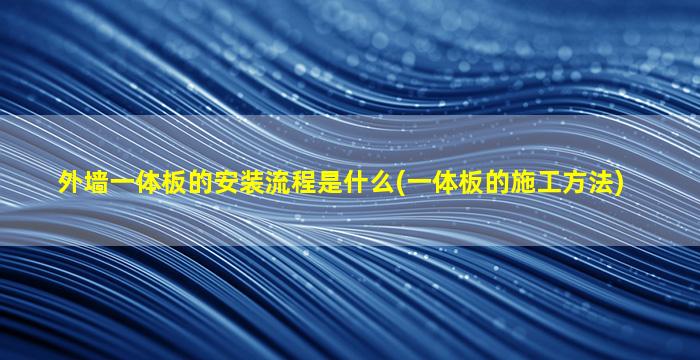 外墙一体板的安装流程是什么(一体板的施工方法)