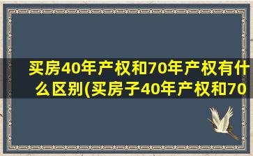 买房40年产权和70年产权有什么区别(买房子40年产权和70年产权的区别)