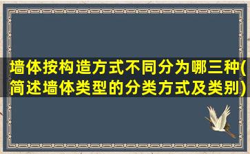 墙体按构造方式不同分为哪三种(简述墙体类型的分类方式及类别)