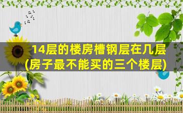 14层的楼房槽钢层在几层(房子最不能买的三个楼层)