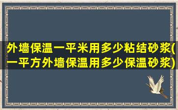 外墙保温一平米用多少粘结砂浆(一平方外墙保温用多少保温砂浆)