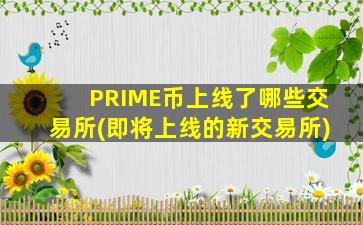PRIME币上线了哪些交易所(即将上线的新交易所)