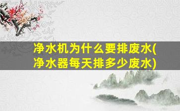 净水机为什么要排废水(净水器每天排多少废水)