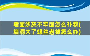 墙面沙灰不牢固怎么补救(墙洞大了螺丝老掉怎么办)
