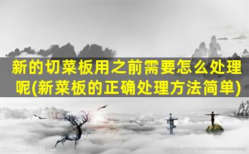 新的切菜板用之前需要怎么处理呢(新菜板的正确处理方法简单)