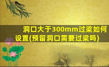 洞口大于300mm过梁如何设置(预留洞口需要过梁吗)