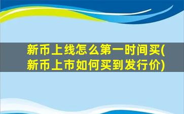 新币上线怎么第一时间买(新币上市如何买到发行价)