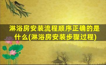 淋浴房安装流程顺序正确的是什么(淋浴房安装步骤过程)