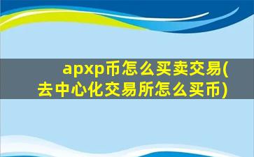 apxp币怎么买卖交易(去中心化交易所怎么买币)