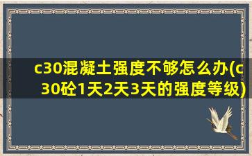 c30混凝土强度不够怎么办(c30砼1天2天3天的强度等级)