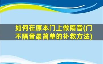 如何在原本门上做隔音(门不隔音最简单的补救方法)