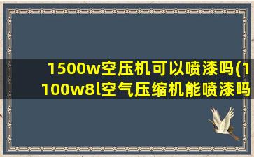 1500w空压机可以喷漆吗(1100w8l空气压缩机能喷漆吗)