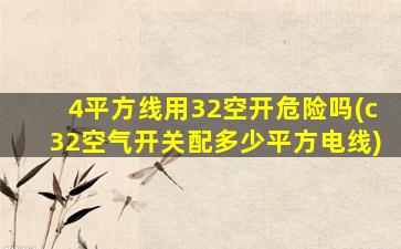 4平方线用32空开危险吗(c32空气开关配多少平方电线)