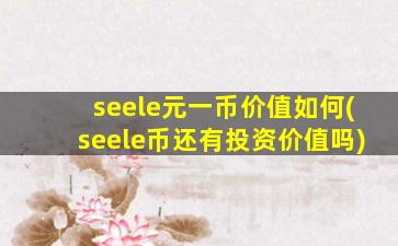 seele元一币价值如何(seele币还有投资价值吗)
