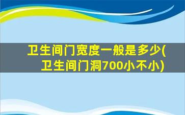 卫生间门宽度一般是多少(卫生间门洞700小不小)