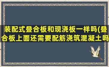 装配式叠合板和现浇板一样吗(叠合板上面还需要配筋浇筑混凝土吗)
