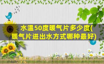 水温50度暖气片多少度(暖气片进出水方式哪种最好)