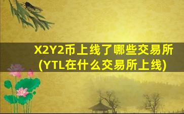 X2Y2币上线了哪些交易所(YTL在什么交易所上线)