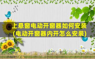 上悬窗电动开窗器如何安装(电动开窗器内开怎么安装)