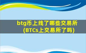 btg币上线了哪些交易所(BTCs上交易所了吗)