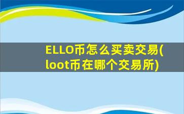 ELLO币怎么买卖交易(loot币在哪个交易所)