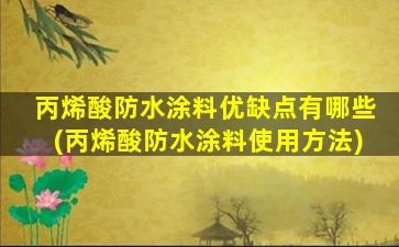 丙烯酸防水涂料优缺点有哪些(丙烯酸防水涂料使用方法)