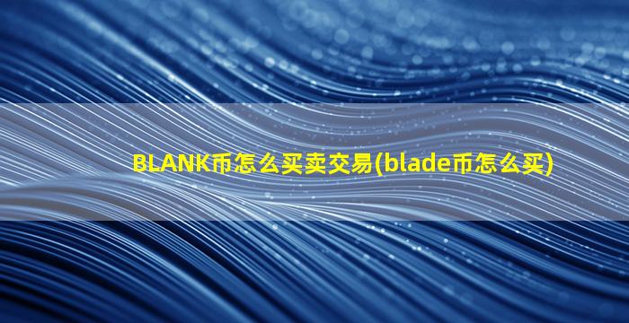 BLANK币怎么买卖交易(blade币怎么买)