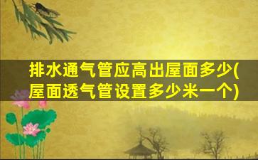 排水通气管应高出屋面多少(屋面透气管设置多少米一个)