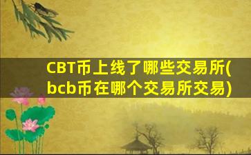 CBT币上线了哪些交易所(bcb币在哪个交易所交易)