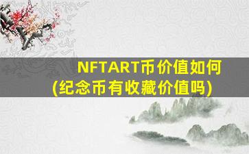 NFTART币价值如何(纪念币有收藏价值吗)