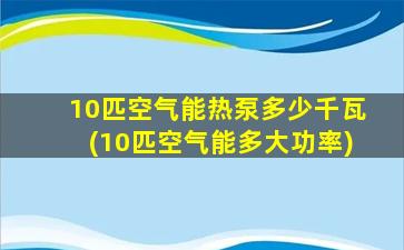 10匹空气能热泵多少千瓦(10匹空气能多大功率)