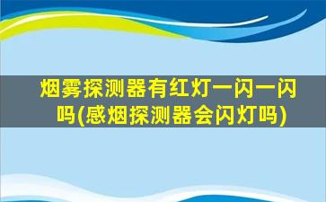 烟雾探测器有红灯一闪一闪吗(感烟探测器会闪灯吗)