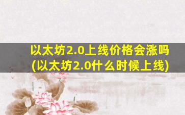 以太坊2.0上线价格会涨吗(以太坊2.0什么时候上线)