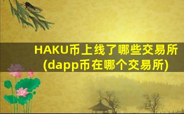 HAKU币上线了哪些交易所(dapp币在哪个交易所)