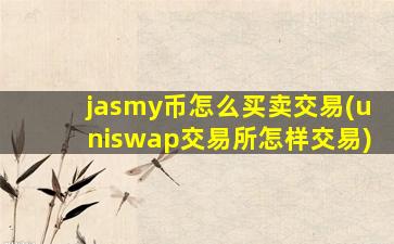 jasmy币怎么买卖交易(uniswap交易所怎样交易)