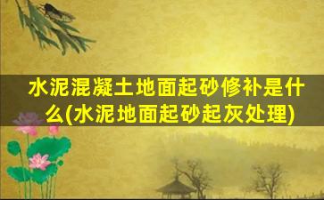水泥混凝土地面起砂修补是什么(水泥地面起砂起灰处理)