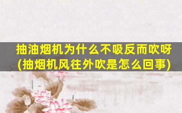 抽油烟机为什么不吸反而吹呀(抽烟机风往外吹是怎么回事)