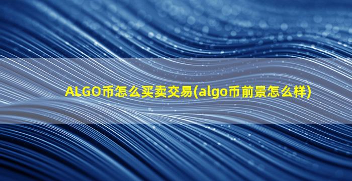 ALGO币怎么买卖交易(algo币前景怎么样)