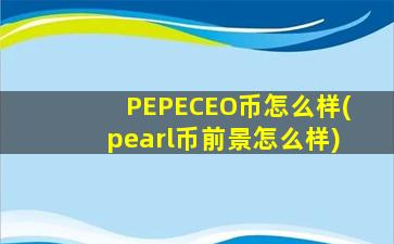 PEPECEO币怎么样(pearl币前景怎么样)