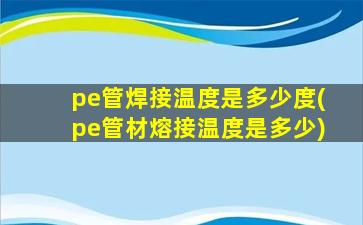 pe管焊接温度是多少度(pe管材熔接温度是多少)