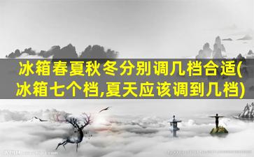 冰箱春夏秋冬分别调几档合适(冰箱七个档,夏天应该调到几档)