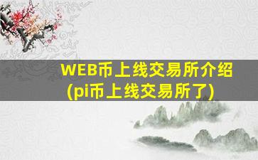 WEB币上线交易所介绍(pi币上线交易所了)