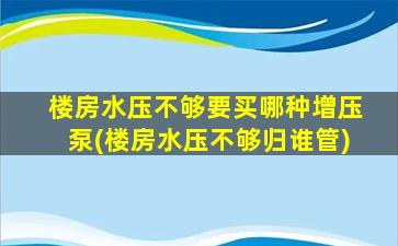 楼房水压不够要买哪种增压泵(楼房水压不够归谁管)
